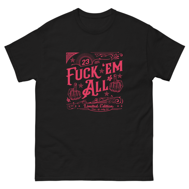 Fuck 'Em All limited run of 50 Classic T-Shirt